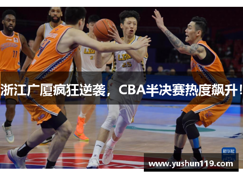 浙江广厦疯狂逆袭，CBA半决赛热度飙升！