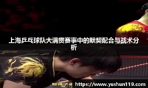 上海乒乓球队大满贯赛事中的默契配合与战术分析
